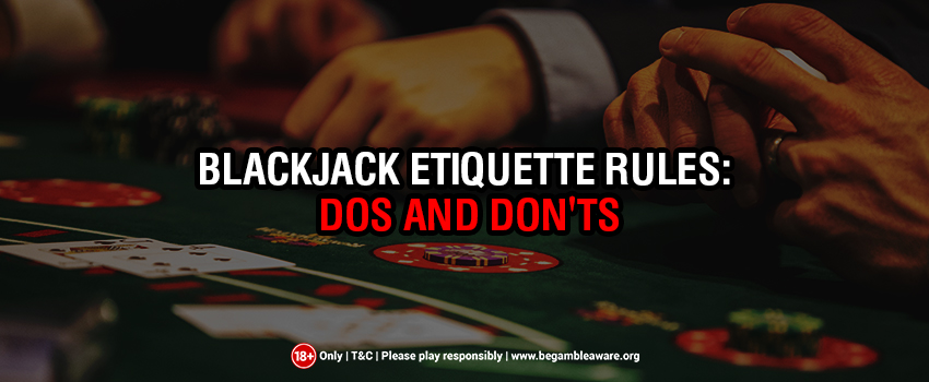 Blackjack Etiquette Rules: Dos and Do n'tsÂ